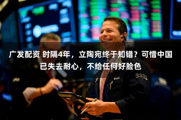 广发配资 时隔4年，立陶宛终于知错？可惜中国已失去耐心，不给任何好脸色