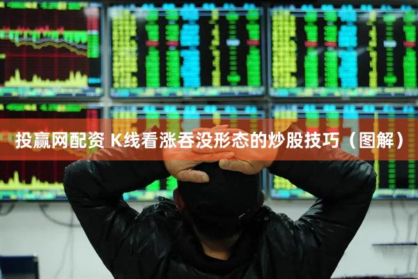 投赢网配资 K线看涨吞没形态的炒股技巧（图解）