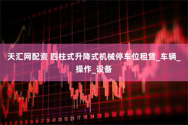 天汇网配资 四柱式升降式机械停车位租赁_车辆_操作_设备