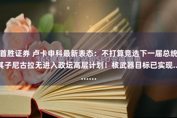 首胜证券 卢卡申科最新表态：不打算竞选下一届总统，其子尼古拉无进入政坛高层计划！核武器目标已实现......