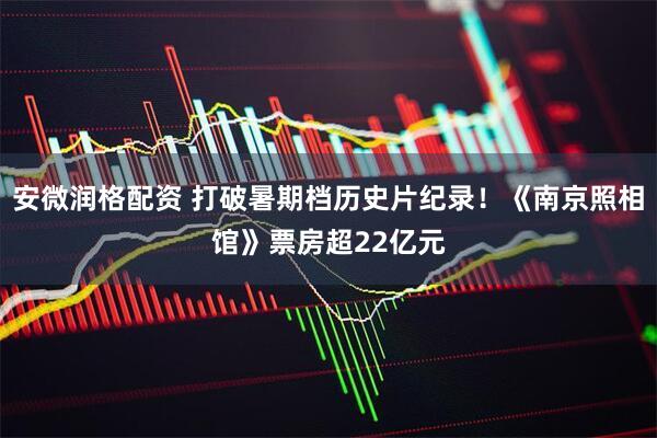 安微润格配资 打破暑期档历史片纪录！《南京照相馆》票房超22亿元