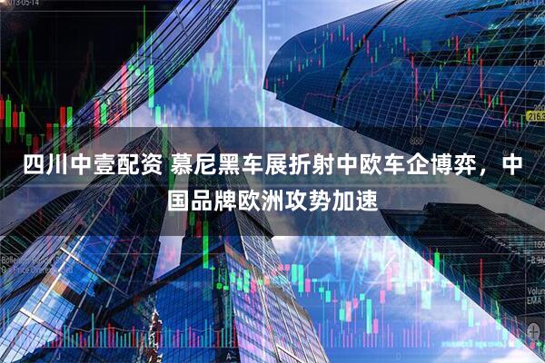 四川中壹配资 慕尼黑车展折射中欧车企博弈，中国品牌欧洲攻势加速