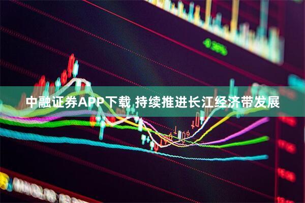 中融证券APP下载 持续推进长江经济带发展