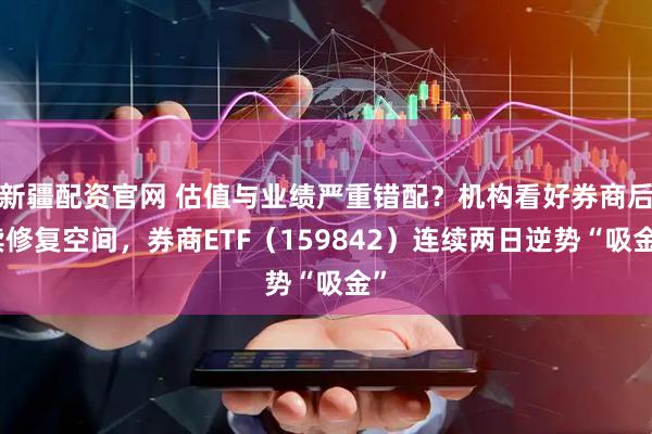 新疆配资官网 估值与业绩严重错配？机构看好券商后续修复空间，券商ETF（159842）连续两日逆势“吸金”